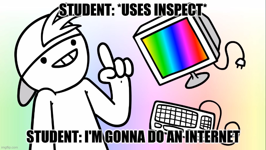 STUDENT: *USES INSPECT* STUDENT: I'M GONNA DO AN INTERNET | made w/ Imgflip meme maker