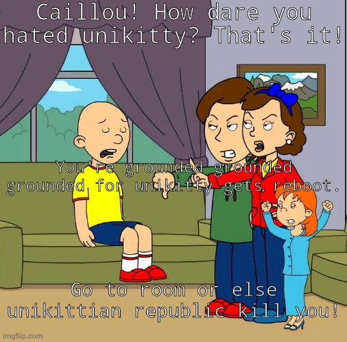 Caillou gets grounded for hating unikitty | Caillou! How dare you hated unikitty? That's it! You're grounded grounded grounded for unikitty gets reboot. Go to room or else unikittian republic kill you! | image tagged in caillou gets grounded for insert reason here,unikitty | made w/ Imgflip meme maker