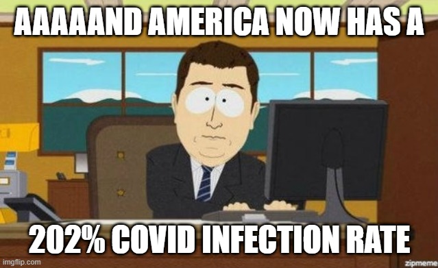 Aaaand it's gone  | AAAAAND AMERICA NOW HAS A 202% COVID INFECTION RATE | image tagged in aaaand it's gone | made w/ Imgflip meme maker