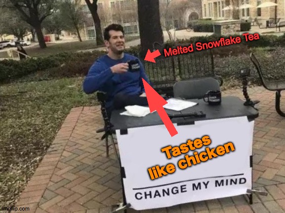Change My Mind Meme | Melted Snowflake Tea; Tastes like chicken | image tagged in snowflake,tears,chicken,aww,tastes like,victory | made w/ Imgflip meme maker