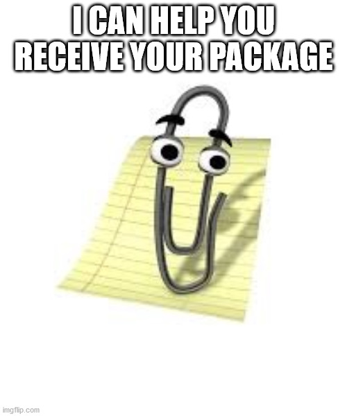 Clippy | I CAN HELP YOU RECEIVE YOUR PACKAGE | image tagged in clippy | made w/ Imgflip meme maker
