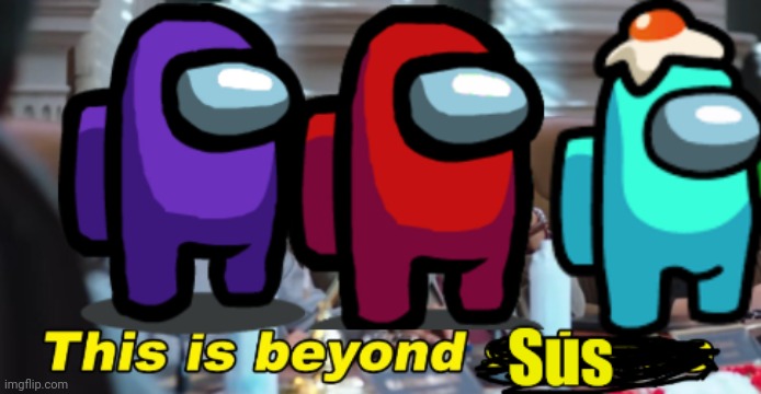 This is beyond sus | image tagged in this is beyond sus | made w/ Imgflip meme maker