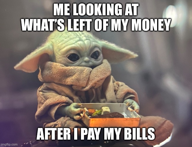 ME LOOKING AT WHAT’S LEFT OF MY MONEY; AFTER I PAY MY BILLS | image tagged in baby yoda | made w/ Imgflip meme maker