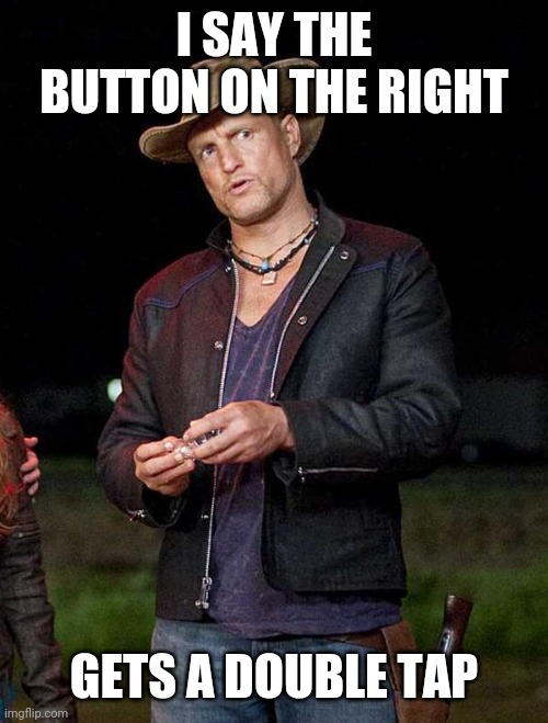 Woody Zombieland | I SAY THE BUTTON ON THE RIGHT GETS A DOUBLE TAP | image tagged in woody zombieland | made w/ Imgflip meme maker