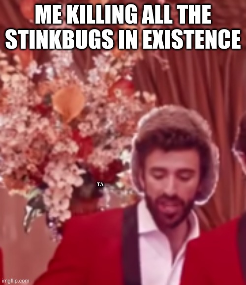 AJR Bang! Casino Scene | ME KILLING ALL THE STINKBUGS IN EXISTENCE; TA | image tagged in ajr bang casino scene | made w/ Imgflip meme maker