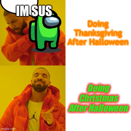 Drake Hotline Bling | IM SUS; Doing Thanksgiving After Halloween; Doing Christmas After Halloween | image tagged in memes,drake hotline bling,happy halloween,happy thanksgiving,happy christmas | made w/ Imgflip meme maker