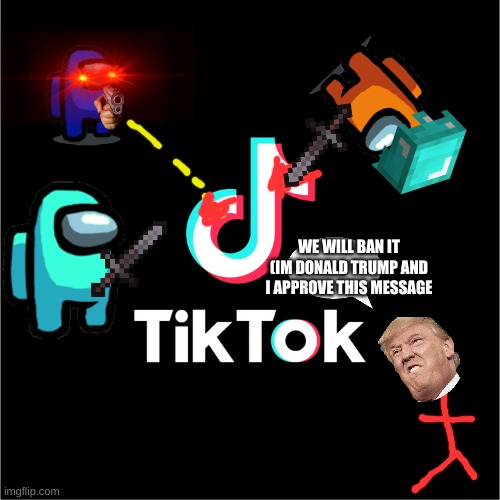 tiktok logo | WE WILL BAN IT (IM DONALD TRUMP AND I APPROVE THIS MESSAGE | image tagged in tiktok logo | made w/ Imgflip meme maker