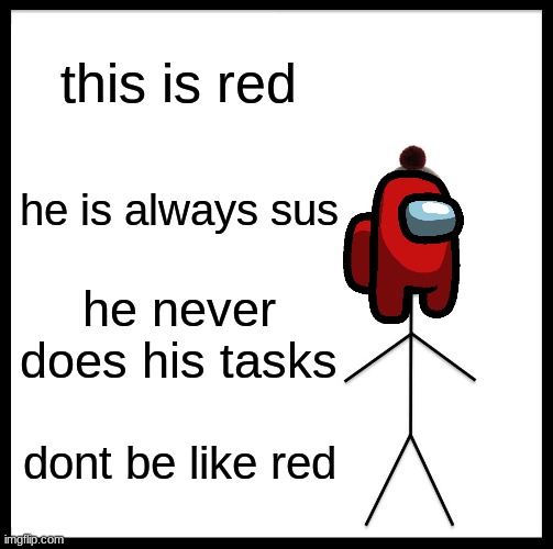 this is red | this is red; he is always sus; he never does his tasks; dont be like red | image tagged in memes,be like bill | made w/ Imgflip meme maker