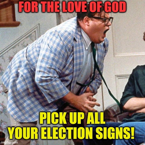 Clean up your stuff! It's over! | FOR THE LOVE OF GOD; PICK UP ALL YOUR ELECTION SIGNS! | image tagged in chris farley for the love of god,election 2020,no littering,stupid signs | made w/ Imgflip meme maker