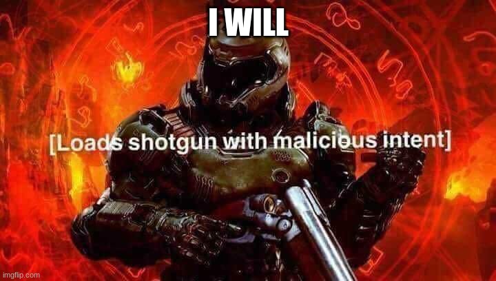 Loads shotgun with malicious intent | I WILL | image tagged in loads shotgun with malicious intent | made w/ Imgflip meme maker