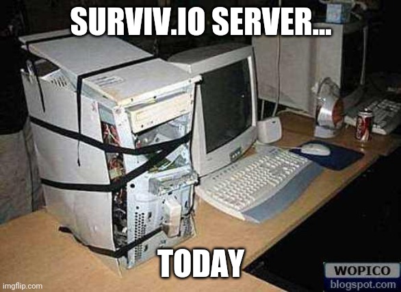 Broken PC | SURVIV.IO SERVER... TODAY | image tagged in broken pc | made w/ Imgflip meme maker