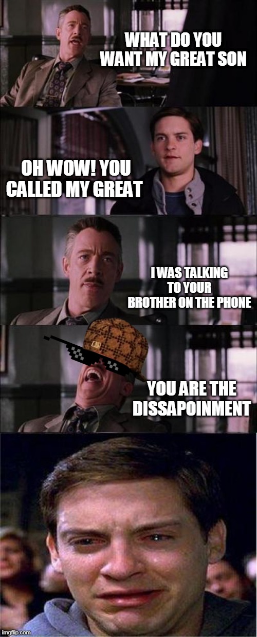DISSAPOINTMENT | WHAT DO YOU WANT MY GREAT SON; OH WOW! YOU CALLED MY GREAT; I WAS TALKING TO YOUR BROTHER ON THE PHONE; YOU ARE THE DISSAPOINMENT | image tagged in memes,peter parker cry | made w/ Imgflip meme maker