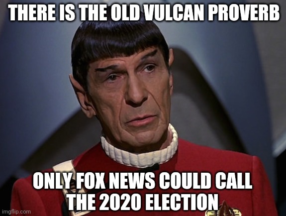  THERE IS THE OLD VULCAN PROVERB; ONLY FOX NEWS COULD CALL
THE 2020 ELECTION | image tagged in election 2020,star trek,spock,vulcan proverb,funny | made w/ Imgflip meme maker