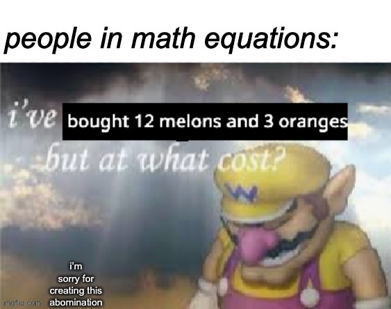 Quik Mafs | i’m sorry for creating this abomination | image tagged in math,wario,wario sad,ive won but at what cost | made w/ Imgflip meme maker