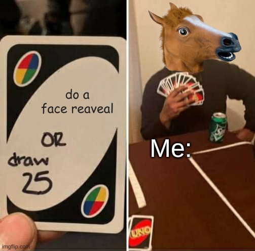 Face Reveal | do a face reaveal; Me: | image tagged in memes,uno draw 25 cards | made w/ Imgflip meme maker