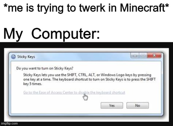 WOULD YOU LIKE TO TURN ON STICKY KEYS | *me is trying to twerk in Minecraft*; My  Computer: | image tagged in funny,memes,minecraft | made w/ Imgflip meme maker