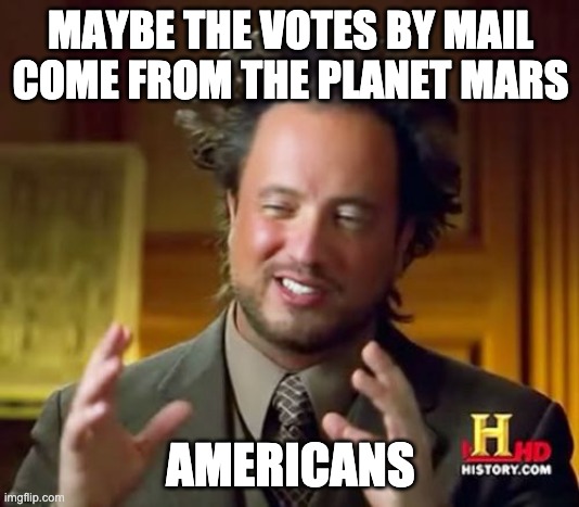 Aliens americans | MAYBE THE VOTES BY MAIL COME FROM THE PLANET MARS; AMERICANS | image tagged in memes,ancient aliens | made w/ Imgflip meme maker