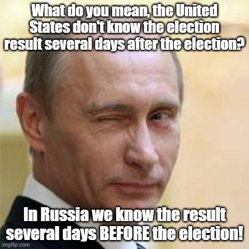 :-) | What do you mean, the United States don't know the election result several days after the election? In Russia we know the result several days BEFORE the election! | image tagged in putin winking,russia,usa,election | made w/ Imgflip meme maker