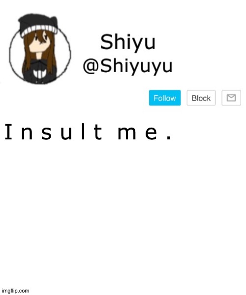 . | I n s u l t  m e . | image tagged in shiyu announcement template | made w/ Imgflip meme maker