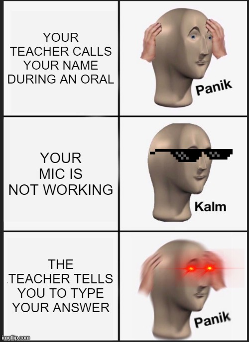Panik Kalm Panik Meme | YOUR TEACHER CALLS YOUR NAME DURING AN ORAL; YOUR MIC IS NOT WORKING; THE TEACHER TELLS YOU TO TYPE YOUR ANSWER | image tagged in memes,panik kalm panik | made w/ Imgflip meme maker
