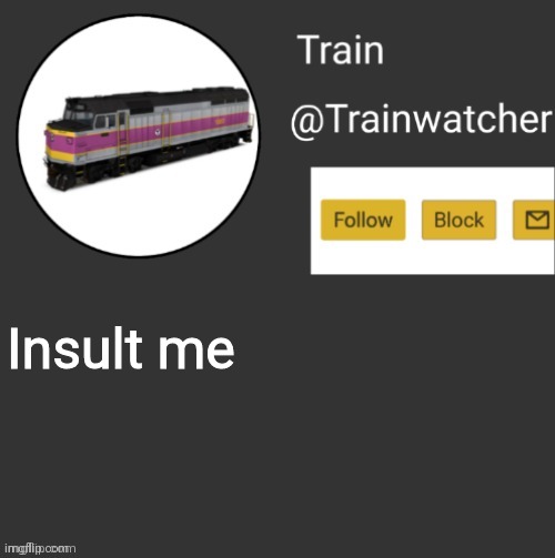 Trainwatcher Announcement | Insult me | image tagged in trainwatcher announcement | made w/ Imgflip meme maker