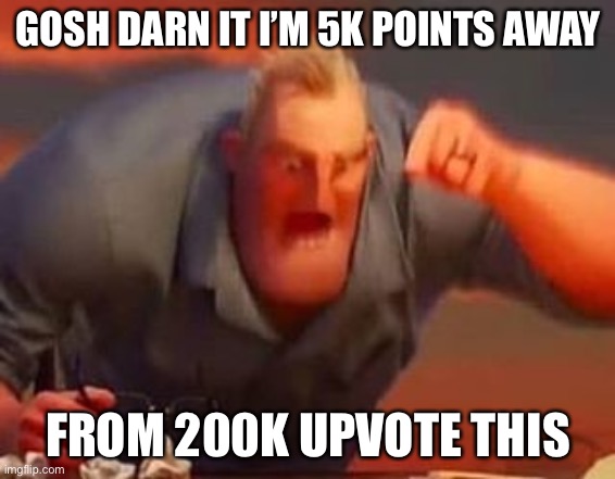 Upvote for my 200k | GOSH DARN IT I’M 5K POINTS AWAY; FROM 200K UPVOTE THIS | image tagged in mr incredible mad | made w/ Imgflip meme maker