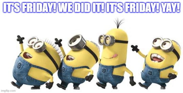 Minion Happy Dance Daylight Savings | IT'S FRIDAY! WE DID IT! IT'S FRIDAY! YAY! | image tagged in minion happy dance daylight savings | made w/ Imgflip meme maker