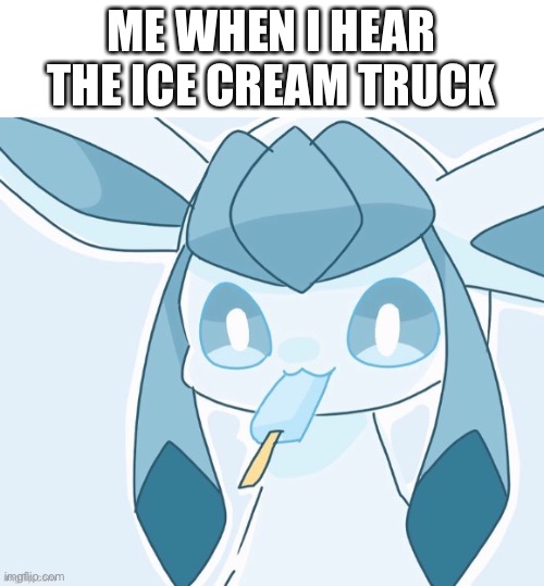 Glaceon vibing | ME WHEN I HEAR THE ICE CREAM TRUCK | image tagged in glaceon vibing | made w/ Imgflip meme maker