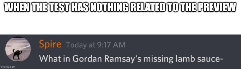 What in Gordan Ramsay's missing lamb sauce | WHEN THE TEST HAS NOTHING RELATED TO THE PREVIEW | image tagged in what in gordan ramsay's missing lamb sauce | made w/ Imgflip meme maker