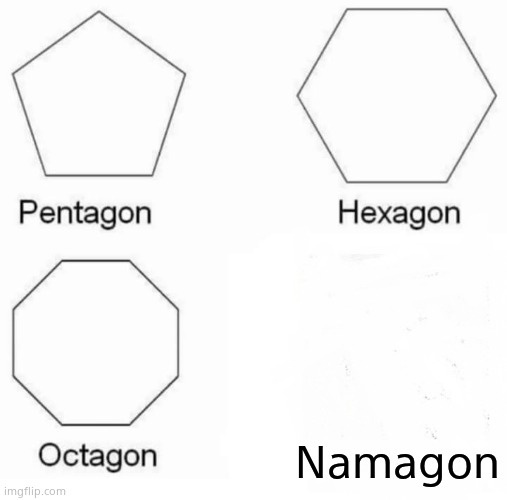 Pentagon Hexagon Octagon Meme | Namagon | image tagged in memes,pentagon hexagon octagon | made w/ Imgflip meme maker