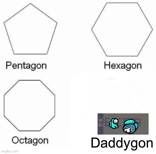Pentagon Hexagon Octagon | Daddygon | image tagged in memes,pentagon hexagon octagon | made w/ Imgflip meme maker