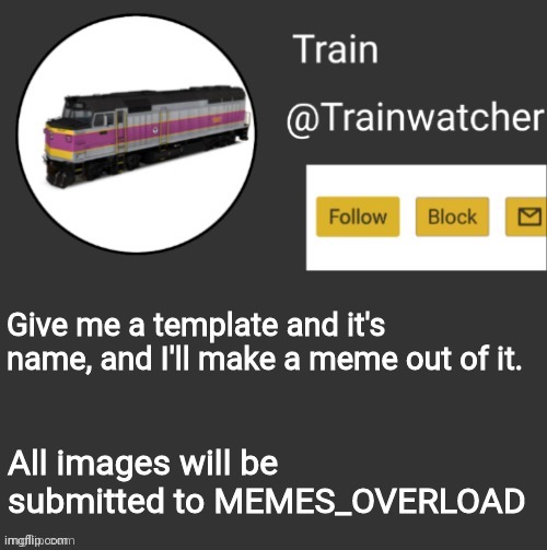 Trainwatcher Announcement | Give me a template and it's name, and I'll make a meme out of it. All images will be submitted to MEMES_OVERLOAD | image tagged in trainwatcher announcement | made w/ Imgflip meme maker
