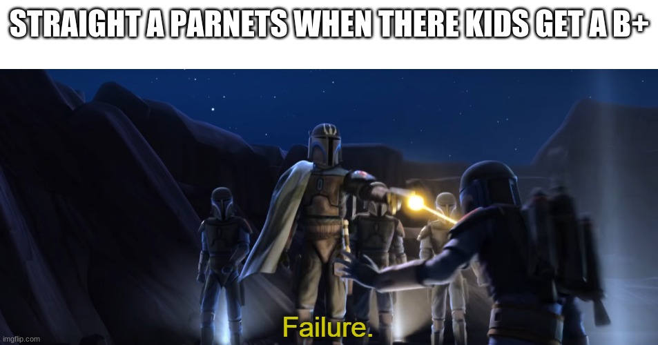 Failure | STRAIGHT A PARENTS WHEN THEIR KIDS GET A B+ | image tagged in failure | made w/ Imgflip meme maker