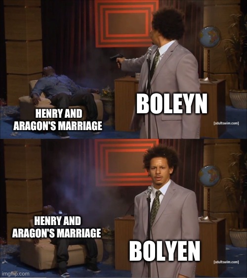 Who Killed Hannibal Meme | BOLEYN; HENRY AND ARAGON'S MARRIAGE; HENRY AND ARAGON'S MARRIAGE; BOLYEN | image tagged in memes,who killed hannibal | made w/ Imgflip meme maker