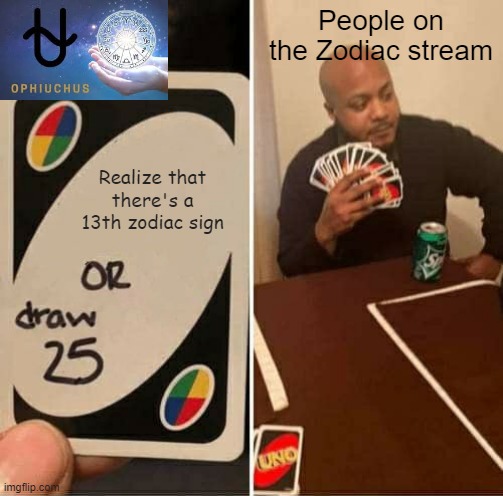 title disapproved i repeat title disapproved | People on the Zodiac stream; Realize that there's a 13th zodiac sign | image tagged in memes,uno draw 25 cards | made w/ Imgflip meme maker