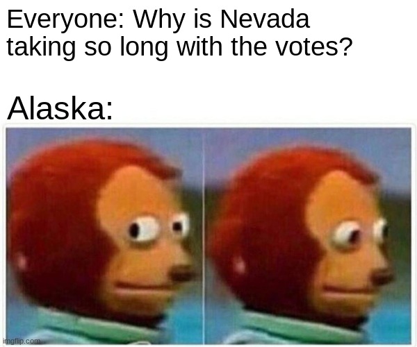 Alaska | Everyone: Why is Nevada taking so long with the votes? Alaska: | image tagged in memes,monkey puppet,alaska,nevada,votes,election 2020 | made w/ Imgflip meme maker