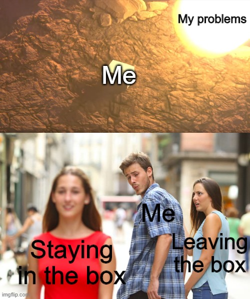 Smol Crossover | My problems; Me; Me; Leaving the box; Staying in the box | image tagged in snake's problems,memes,distracted boyfriend | made w/ Imgflip meme maker