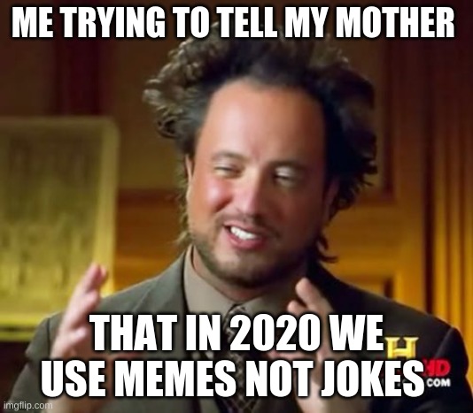 MEMES RULE | ME TRYING TO TELL MY MOTHER; THAT IN 2020 WE USE MEMES NOT JOKES | image tagged in memes,ancient aliens | made w/ Imgflip meme maker