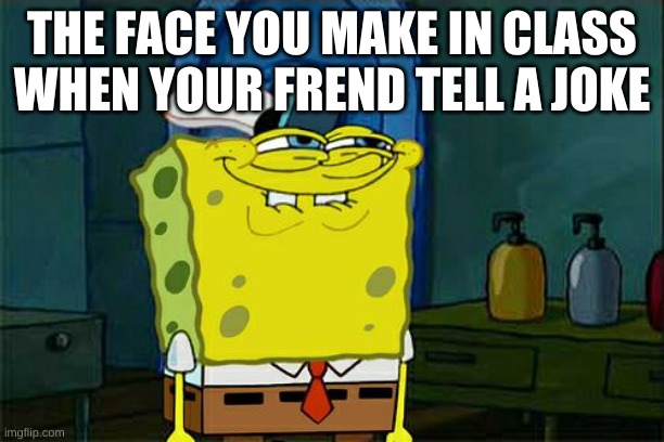 Don't You Squidward | THE FACE YOU MAKE IN CLASS WHEN YOUR FREND TELL A JOKE | image tagged in memes,don't you squidward | made w/ Imgflip meme maker