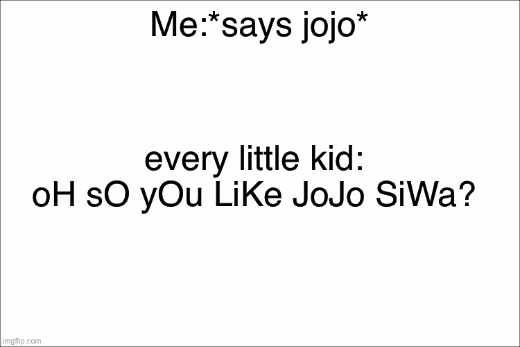 white | Me:*says jojo* every little kid: oH sO yOu LiKe JoJo SiWa? | image tagged in white | made w/ Imgflip meme maker
