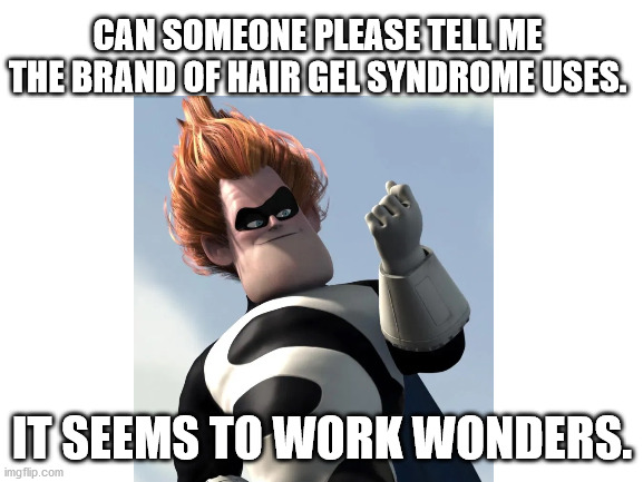 Syndrome's hair gel secret. | CAN SOMEONE PLEASE TELL ME THE BRAND OF HAIR GEL SYNDROME USES. IT SEEMS TO WORK WONDERS. | image tagged in syndrome incredibles | made w/ Imgflip meme maker