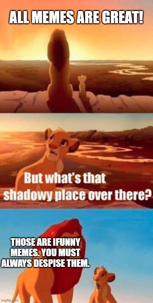ifunny sucks! | ALL MEMES ARE GREAT! THOSE ARE IFUNNY MEMES. YOU MUST ALWAYS DESPISE THEM. | image tagged in memes,simba shadowy place | made w/ Imgflip meme maker