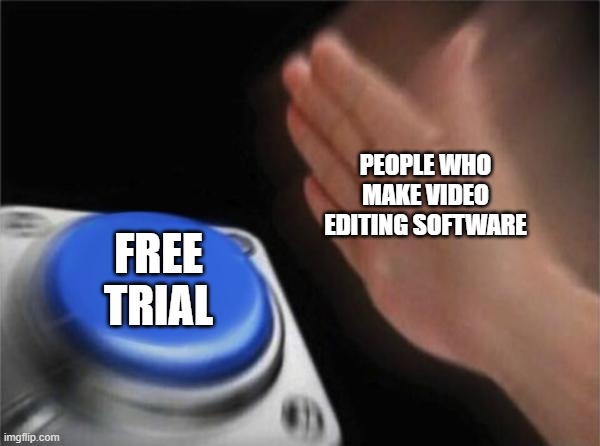 but why | PEOPLE WHO MAKE VIDEO EDITING SOFTWARE; FREE TRIAL | image tagged in memes,blank nut button | made w/ Imgflip meme maker