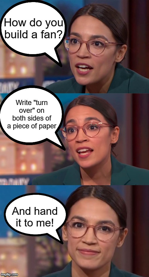 When you're dumber than dirt! | How do you build a fan? Write "turn over" on both sides of a piece of paper; And hand it to me! | image tagged in aoc dialog,joke,aoc | made w/ Imgflip meme maker