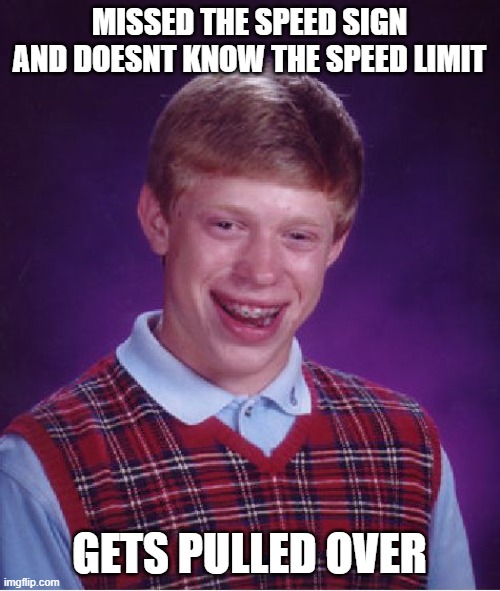 Bad Luck Brian Meme | MISSED THE SPEED SIGN AND DOESNT KNOW THE SPEED LIMIT GETS PULLED OVER | image tagged in memes,bad luck brian | made w/ Imgflip meme maker