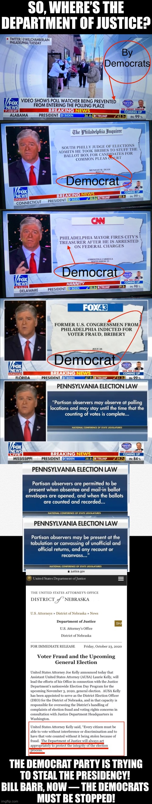 Bill Barr, the Democrat Party’s election fraud must be stopped! | SO, WHERE’S THE DEPARTMENT OF JUSTICE? THE DEMOCRAT PARTY IS TRYING

TO STEAL THE PRESIDENCY! 
BILL BARR, NOW — THE DEMOCRATS 
MUST BE STOPPED! | image tagged in democrat party,election fraud,voter fraud,government corruption,election 2020,joe biden | made w/ Imgflip meme maker