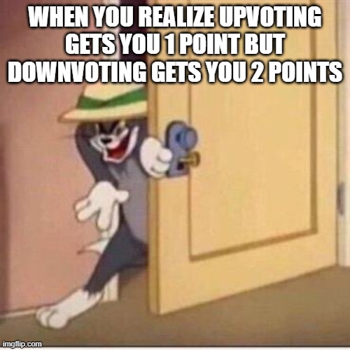 DOWNVOTE | WHEN YOU REALIZE UPVOTING GETS YOU 1 POINT BUT DOWNVOTING GETS YOU 2 POINTS | image tagged in sneaky tom,downvote,i dont care | made w/ Imgflip meme maker