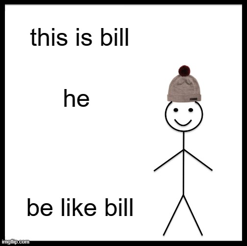 me bill | this is bill; he; be like bill | image tagged in memes,be like bill | made w/ Imgflip meme maker
