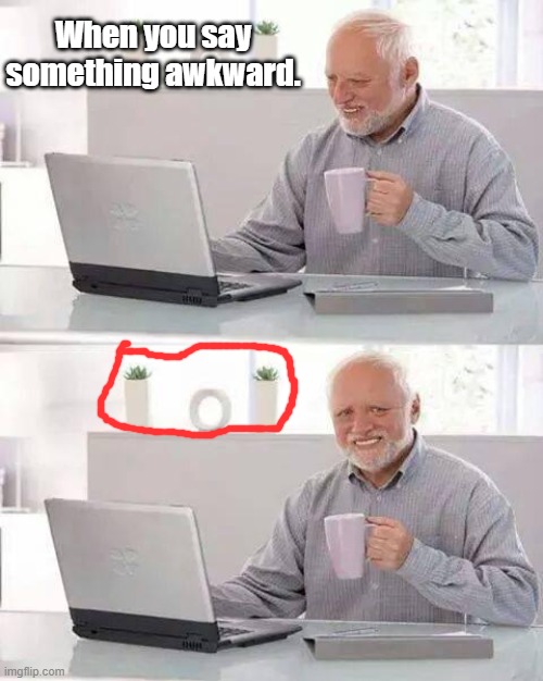 Hide the Pain Harold | When you say something awkward. | image tagged in memes | made w/ Imgflip meme maker