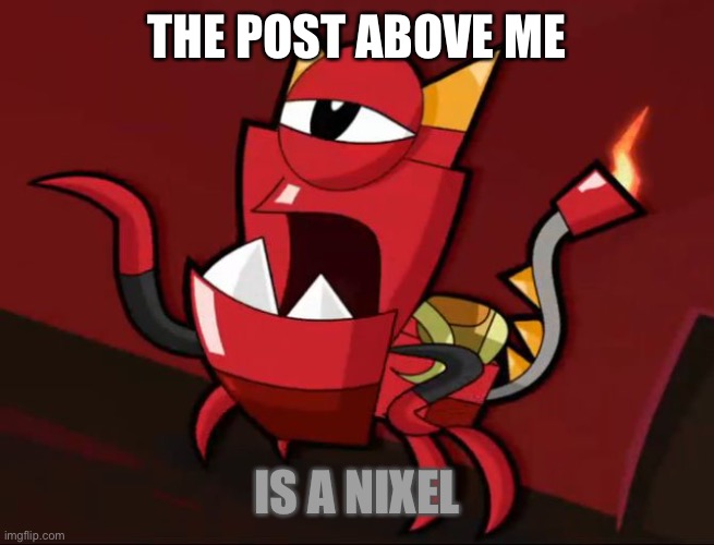 Mixels So You Think | THE POST ABOVE ME; IS A NIXEL | image tagged in mixels so you think | made w/ Imgflip meme maker